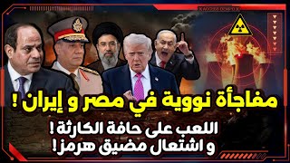 مفاجأة نووية في مصر و إيران ! ​اللعب على حافة الكارثة ! و اشتعال مضيق هرمز !
