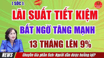 [SỐC]: Lãi Suất Tiết Kiệm Bất Ngờ Tăng Mạnh! 13 Tháng lên 9% Người Dân có Được Hưởng không ?