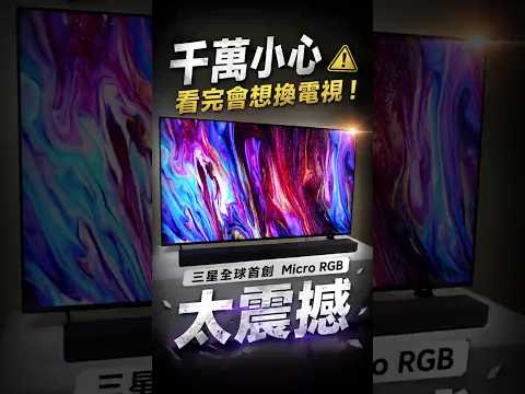 千萬小心，看完會想換電視！三星全球首創 Micro RGB 太震撼
