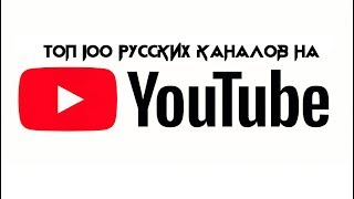 ТОП 100 РУССКИХ КАНАЛОВ НА ЮТУБЕ