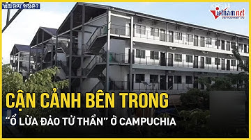 Cận cảnh rùng mình bên trong “địa ngục trần gian” của các băng nhóm lừa đảo khét tiếng tại Campuchia