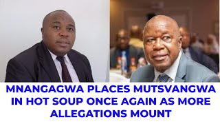 MNANGAGWA PLACES  PLACES MUTSVANGWA IN HOT SOUP ONCE AGAIN AS MORE ALLEGATIONS MOUNT