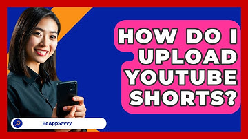 How Do I Upload YouTube Shorts? - Be App Savvy