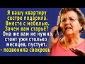 - Я вашу КВАРТИРУ сестре ПОДАРИЛА! - позвонила СВЕКРОВЬ, -  Вместе с мебелью. Зачем вам старьё?