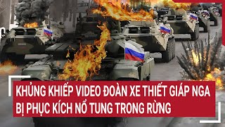 Khủng khiếp Video đoàn xe thiết giáp Nga bị phục kích nổ tung trong rừng | Tâm điểm quốc tế