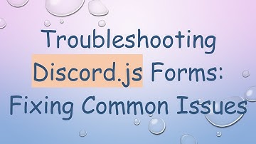 Troubleshooting Discord.js Forms: Fixing Common Issues