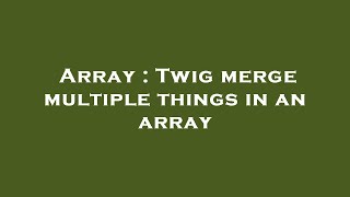 Array : Twig merge multiple things in an array