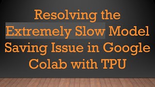 Resolving the Extremely Slow Model Saving Issue in Google Colab with TPU