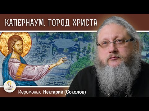 КАПЕРНАУМ. Город, низвергнувшийся до ада.  Иеромонах Нектарий (Соколов)