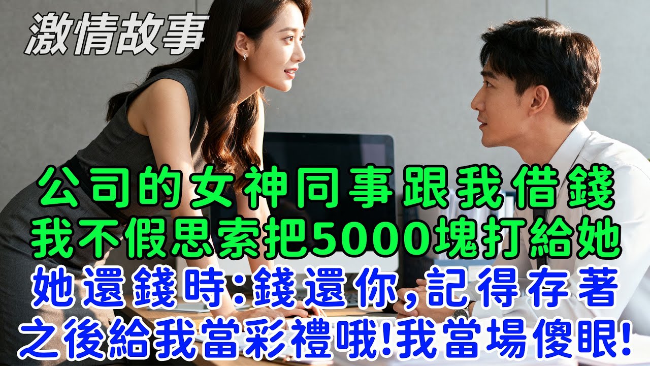 公司的女神同事跟我借錢，我不假思索把5000塊打給她，她還錢時：錢還你，記得存著，之後給我當彩禮哦！我當場傻眼了！