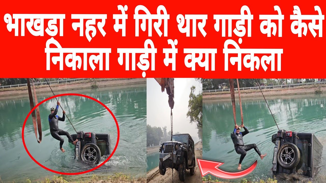 भाखड़ा नहर में गिरी थार गाड़ी को कैसे निकाला गाड़ी में क्या निकला गोताखोर भी बचा गिरने से