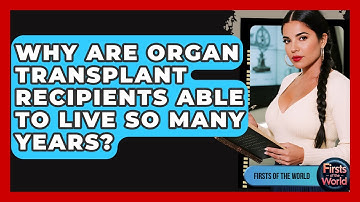 Why Are Organ Transplant Recipients Able To Live So Many Years? - Firsts of the World
