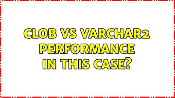 CLOB vs Varchar2 performance in this case?