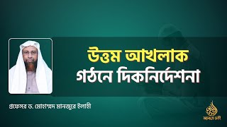 উত্তম আখলাক গঠনে দিকনির্দেশনা ।। Prof. Dr. Mohammad Monzur-E-Elahi