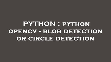 PYTHON : python opencv - blob detection or circle detection