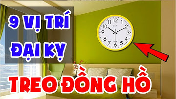 9 Vị Trí Đại Kỵ TREO ĐỒNG HỒ Khiến Bạn Nghèo Tơi Tả, Tiền Bạc Đội Nón Ra Đi