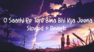 O Saathi Re Tere Bina Bhi Kya Jeena | Slowed reverb version