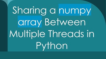 Sharing a numpy array Between Multiple Threads in Python