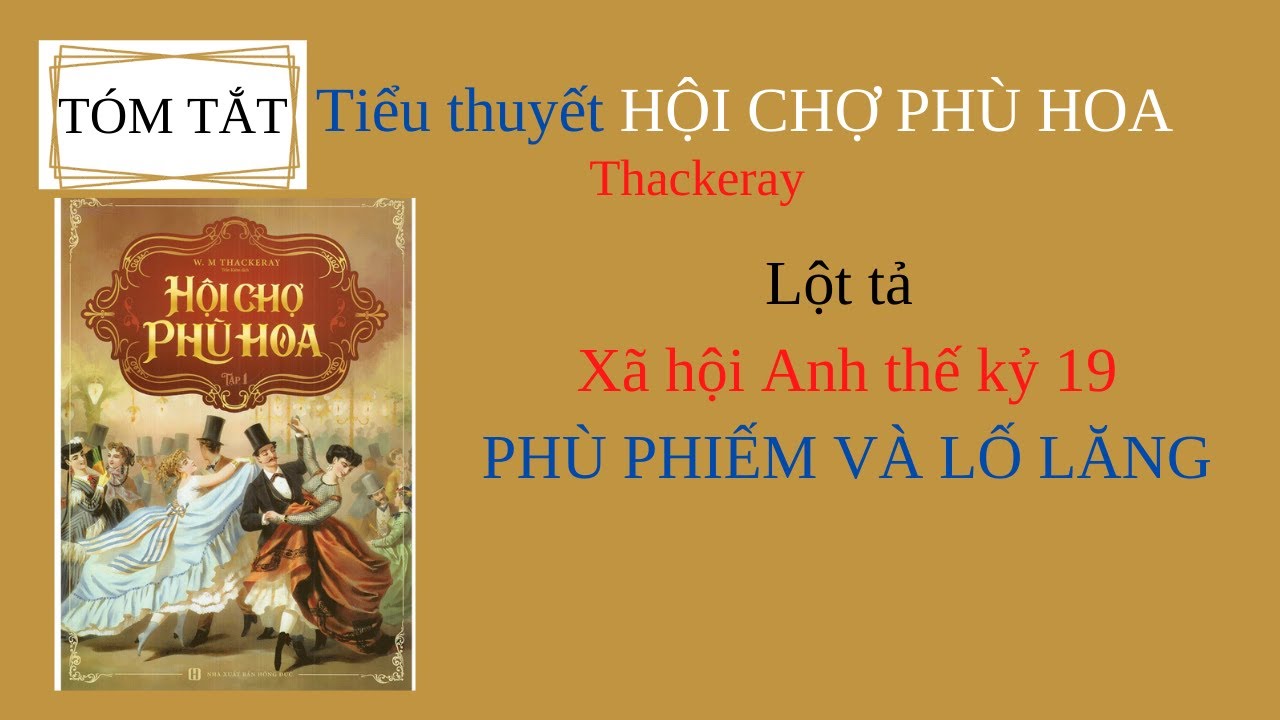 Tóm tắt tiểu thuyết HỘI CHỢ PHÙ HOA - Thác-kơ-rê/Lột tả XÃ HỘI ANH THẾ KỶ 19 PHÙ PHIẾM, LỐ LĂNG - youtube