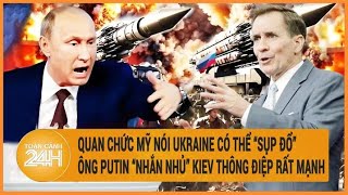 Điểm nóng quốc tế: Quan chức Mỹ nói Ukraine có thể “sụp đổ”, Ông Putin “nhắn nhủ” Kiev