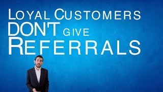 Loyal Customers Don't Give Referrals..