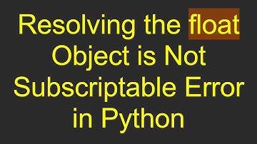 Resolving the float Object is Not Subscriptable Error in Python
