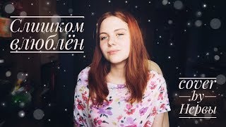 СЛИШКОМ ВЛЮБЛЁН (COVER НЕРВЫ)