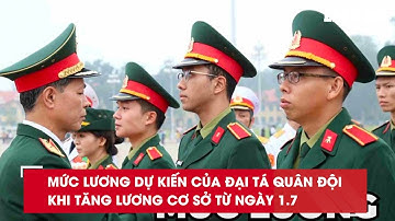 Mức lương dự kiến của Đại tá quân đội khi tăng lương cơ sở từ ngày 1.7| Báo Lao Động