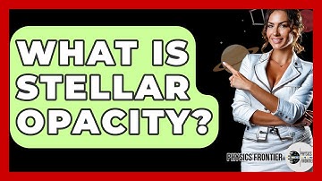 What Is Stellar Opacity? - Physics Frontier