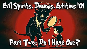 Evil Spirits, Demons, and Negative Entity Attachments 101 - PART 2 - Do I Have One?