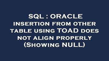 SQL : ORACLE insertion from other table using TOAD does not align properly (Showing NULL)