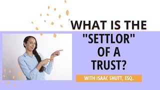 Understanding Revocable Living Trusts:  What is A Settlor?  Trustor?  Grantor?