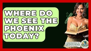 Where Do We See The Phoenix Today? - Anecdotes in Quotation