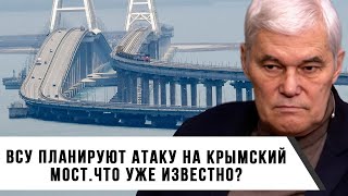 Константин Сивков | ВСУ Планирует Атаку на Крымский Мост. Что уже Известно?