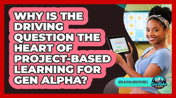 Why Is The Driving Question The Heart Of Project-Based Learning For Gen Alpha?