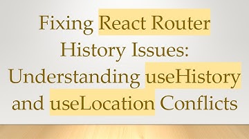 Fixing React Router History Issues: Understanding useHistory and useLocation Conflicts