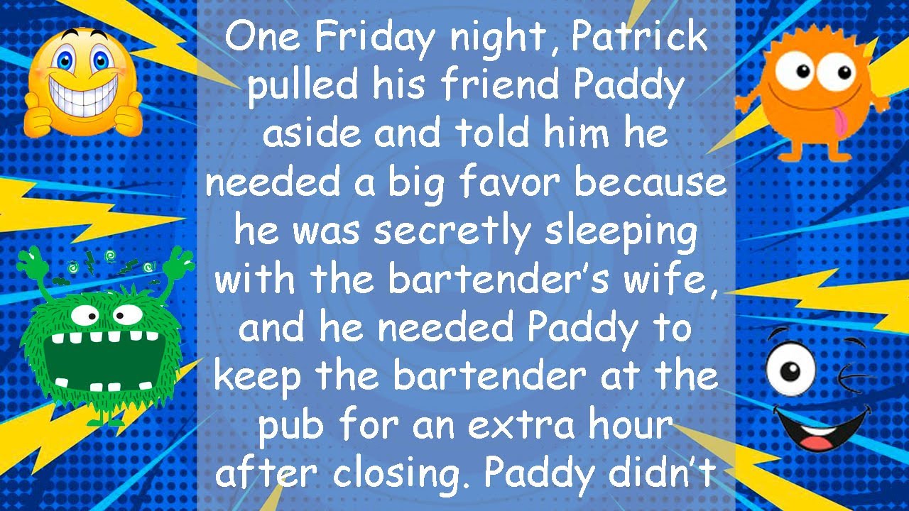 Funny Joke One Friday night Patrick pulled his friend Paddy aside and told him he needed a big