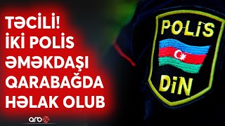 TƏCİLİ! Qarabağda iki polis əməkdaşı həlak olub: Səbəbi nədir? - DİN açıqladı Resimi