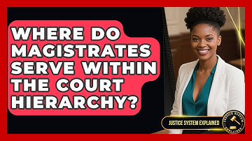 Where Do Magistrates Serve Within the Court Hierarchy? - Justice System Explained