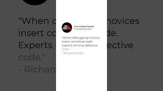 "When debugging novices insert corrective code.  Experts remove defective code." - Richard Pattis