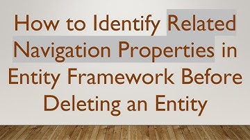 How to Identify Related Navigation Properties in Entity Framework Before Deleting an Entity