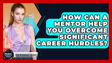How Can A Mentor Help You Overcome Significant Career Hurdles? - Modern Manager Toolbox