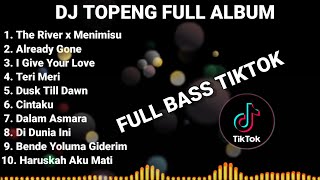 DJ TOPENG FULL ALBUM TERBARU - THE RIVER | ALREADY GONE | I GIVE YOUR LOVE | VIRAL TIKTOK
