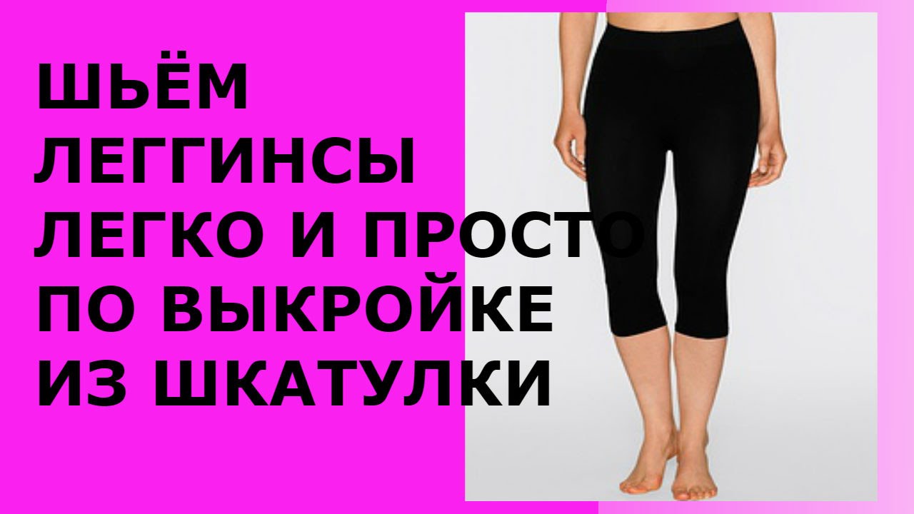 ШЬЁМ ЛЕГГИНСЫ ЛЕГКО И ПРОСТО ПО ВЫКРОЙКЕ ИЗ ШКАТУЛКИ