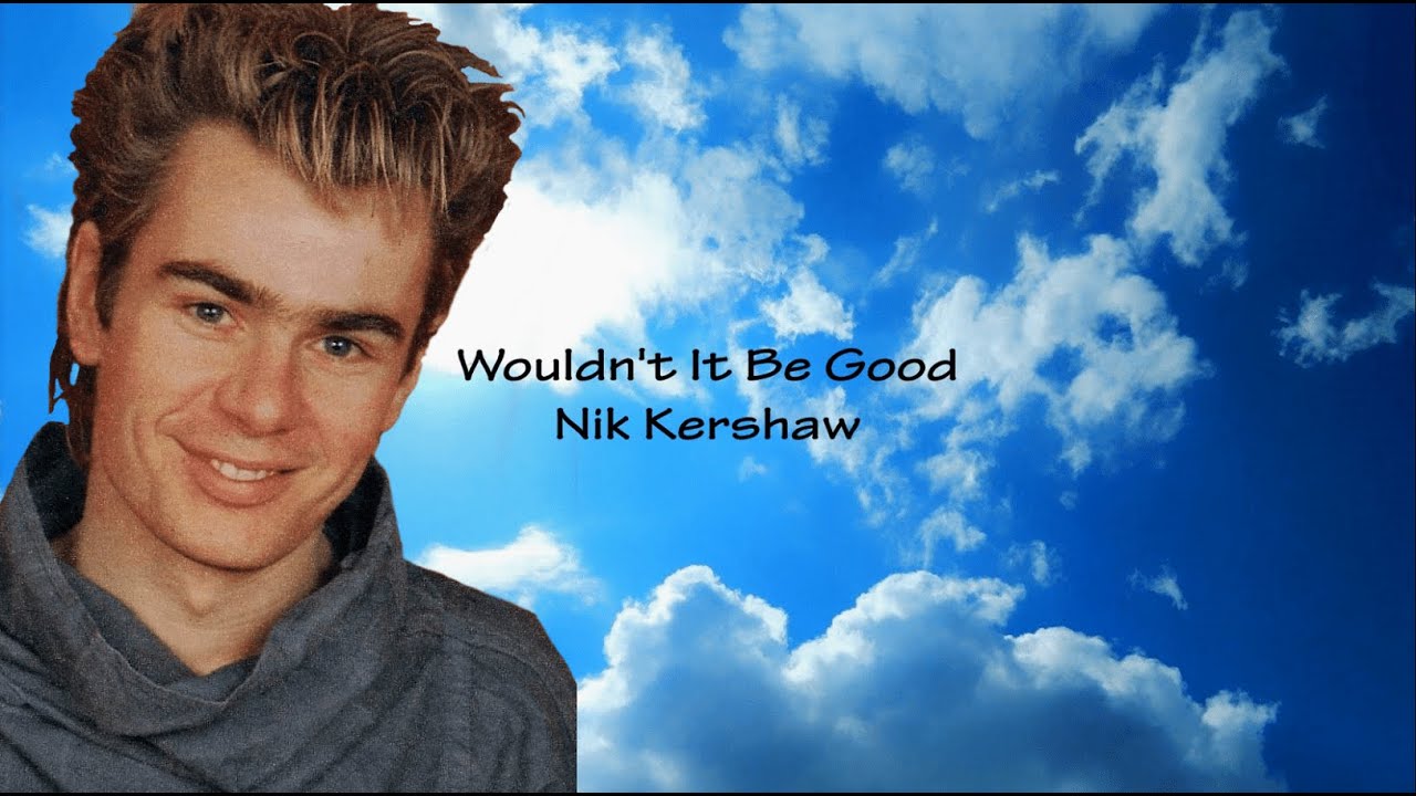 Wouldn't it be good, Nik KershawLyricsText Robin Michels YouTube Wouldn't it be good, Nik KershawLyricsText Robin Michels YouTube