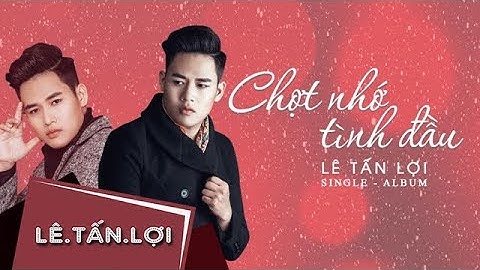 Single Album Chợt Nhớ Tình Đầu | Lê Tấn Lợi - Hotboy Trà Sữa