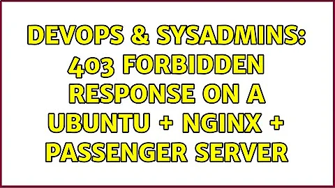 DevOps & SysAdmins: 403 Forbidden response on a ubuntu + nginx + passenger server