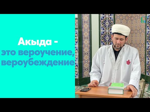 Акыда - это вероучение, вероубеждение