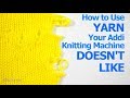 How to Use Yarn your Addi Knitting Machine Doesn't Like without Dropped, Split, or Tucked Stitches