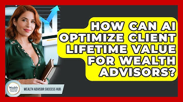 How Can AI Optimize Client Lifetime Value For Wealth Advisors? - Wealth Advisor Success Hub